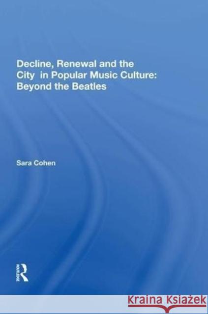 Decline, Renewal and the City in Popular Music Culture: Beyond the Beatles Sara Cohen 9780815388456 Routledge - książka