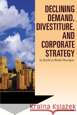 Declining Demand, Divestiture and Corporate Strategy Kathryn Rudie Harrigan 9781587981968 Beard Books - książka