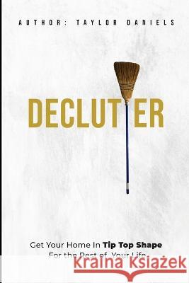 Declutter Get Your Home In Tip Top Shape For the Rest of Your Life Taylor Daniels   9798362503390 Independently Published - książka