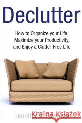 Declutter: How to Organize your Life, Maximize your Productivity, and Enjoy a Clutter-Free Life Edwards, Jennifer S. 9781501064166 Createspace - książka