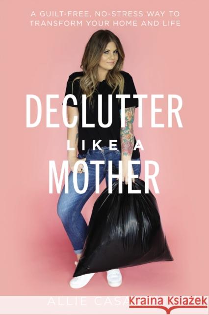 Declutter Like a Mother: A Guilt-Free, No-Stress Way to Transform Your Home and Your Life Allie Casazza 9781400225637 Thomas Nelson Publishers - książka