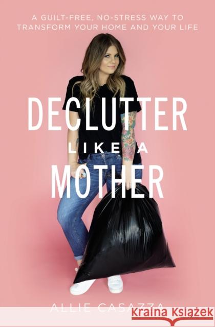 Declutter Like a Mother: A Guilt-Free, No-Stress Way to Transform Your Home and Your Life Allie Casazza 9781400225668 Thomas Nelson Publishers - książka