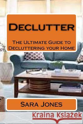 Declutter: The Ultimate Guide to Decluttering your Home Jones, Sara 9781523631728 Createspace Independent Publishing Platform - książka