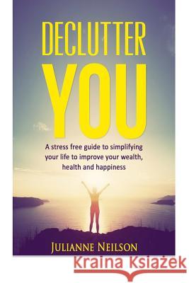 Declutter You: A Stress Free Guide to Improve your Wealth, Health and Happiness Julianne Neilson 9781517086459 Createspace Independent Publishing Platform - książka