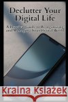 Declutter Your Digital Life: A Practical Guide to Reorganizing and Managing Your Digital World Grant, Lily 9798255130535 Independently Published