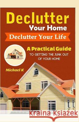 Declutter Your Home, Declutter Your Life: A Practical Guide to Getting the Junk Out of Your Home Michael Kaltenbrunner 9781519445971 Createspace Independent Publishing Platform - książka
