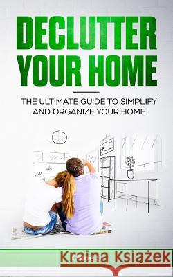 Declutter your home: The Ultimate Guide to Simplify and Organize Your Home Chloe S 9781979944106 Createspace Independent Publishing Platform - książka