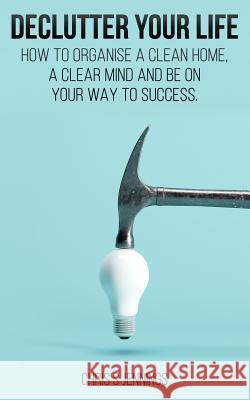 Declutter your life: How to organise a clean home, a clear mind and be on your way to sucess Jennings, Chris S. 9781797696362 Independently Published - książka