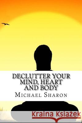 Declutter Your Mind, Heart and Body Michael Sharon 9781548637385 Createspace Independent Publishing Platform - książka