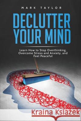 Declutter Your Mind: Learn How to Stop Overthinking, Overcome Stress and Anxiety, and Feel Peaceful Mark Taylor   9781801490160 17 Books Publishing - książka