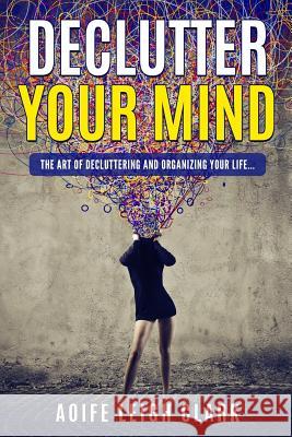 Declutter Your Mind: The Art of Decluttering and Organizing Your Life... Aoife Leig 9781520817859 Independently Published - książka