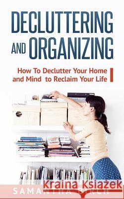 Decluttering & Organizing: How to Declutter Your Home and Mind to Reclaim Your Life Samantha Birch 9781539170105 Createspace Independent Publishing Platform - książka