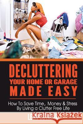 Decluttering Your Home Or Garage Made Easy: How To Save Time, Money & Stress By Living a Clutter Free Life Cutajar, Leon 9781499547283 Createspace - książka