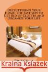 Decluttering Your Home: The Fast Way to Get Rid of Clutter and Organize Your Life: Declutter and simplify Pritchard, Priscilla 9781475022742 Createspace