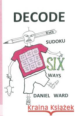Decode Sudoku SIX Ways Ward, Daniel 9781533107794 Createspace Independent Publishing Platform - książka