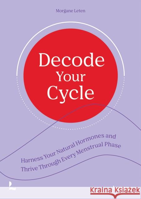 Decode Your Cycle: Harness Your Natural Hormones And Thrive Through Every Menstrual Phase Morgane Leten 9789020955989 Lannoo Publishers - książka