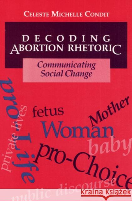 Decoding Abortion Rhetoric: Communicating Social Change Condit, Celeste 9780252064036 University of Illinois Press - książka