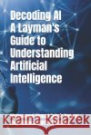 Decoding AI - A Layman's Guide to Understanding Artificial Intelligence Muhammad Ahmad Zubair Sarwar 9798335803069 Independently Published