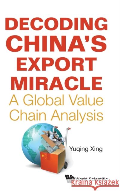 Decoding China's Export Miracle: A Global Value Chain Analysis Yuqing Xing 9789811229626 World Scientific Publishing Company - książka