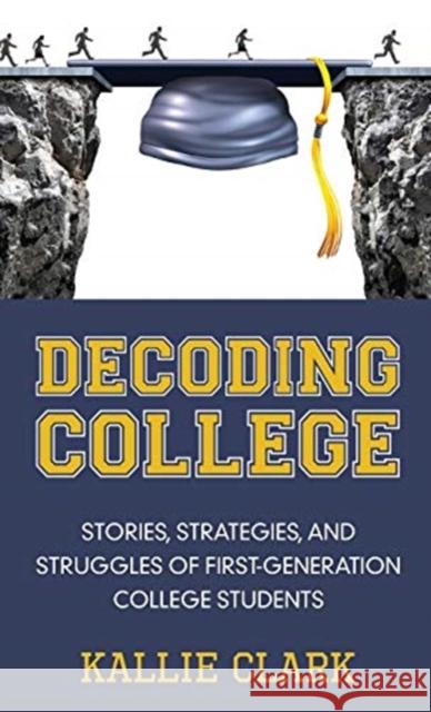 Decoding College: Stories, Strategies, and Struggles of First-Generation College Students Kallie Clark 9781939054869 Rowe Publishing - książka