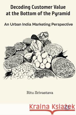 Decoding Customer Value at the Bottom of the Pyramid: An Urban India Marketing Perspective Ritu Srivastava 9781948976114 Business Expert Press - książka