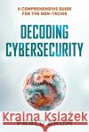 Decoding Cybersecurity: A Comprehensive Guide for the Non-Techie Pablo Brum 9781493093373 Prometheus Books