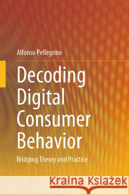 Decoding Digital Consumer Behavior: Bridging Theory and Practice Alfonso Pellegrino 9789819734535 Springer - książka