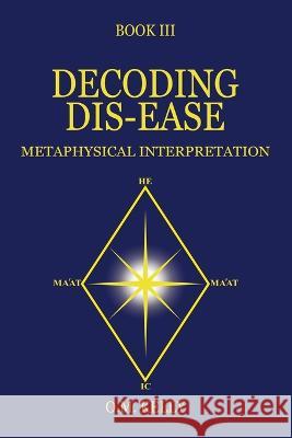 Decoding Dis-Ease: Metaphysical Interpretation O M Kelly   9780645249255 O.M. Kelly - książka