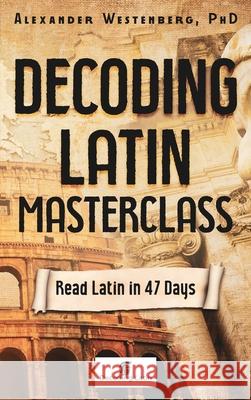 Decoding Latin Masterclass: Read Latin in 47 Days Alexander Westenberg 9780646835037 Alexander Westenberg - książka