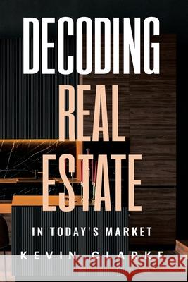 Decoding Real Estate In Today's Market Kevin Clarke 9798327052307 Independently Published - książka