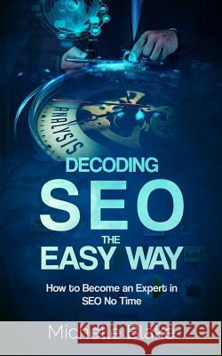 Decoding SEO the Easy Way: How to Become an Expert in SEO No Time Blake, Michelle 9781548611934 Createspace Independent Publishing Platform - książka