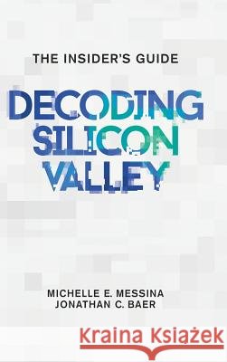 Decoding Silicon Valley: The Insider's Guide Michelle E. Messina Jonathan C. Baer 9780997362404 Decode Publishers, LLC - książka