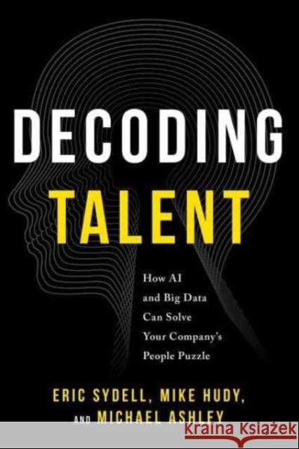 Decoding Talent: How AI and Big Data Can Solve Your Company's People Puzzle Eric Sydell Mike Hudy Michael Ashley 9781639080090 Greenleaf Book Group LLC - książka