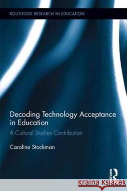 Decoding Technology Acceptance in Education: A Cultural Studies Contribution Caroline Stockman 9781138226531 Routledge - książka