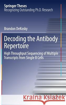 Decoding the Antibody Repertoire: High Throughput Sequencing of Multiple Transcripts from Single B Cells Dekosky, Brandon 9783319585178 Springer - książka