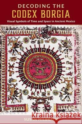 Decoding the Codex Borgia: Visual Symbols of Time and Space in Ancient Mexico Susan Milbrath 9780813069920 University Press of Florida - książka