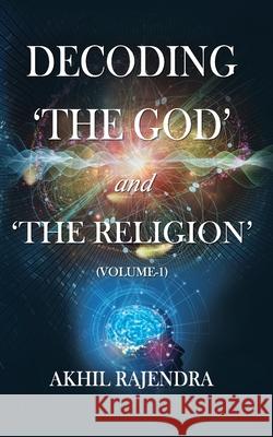 Decoding 'The God' and 'The Religion': (Volume-1) Akhil Rajendra 9789390266760 Leadstart Inkstate - książka