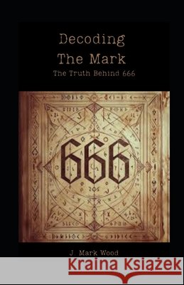 Decoding The Mark: The Truth Behind 666 Wood, J. Mark 9798277290644 Independently Published - książka