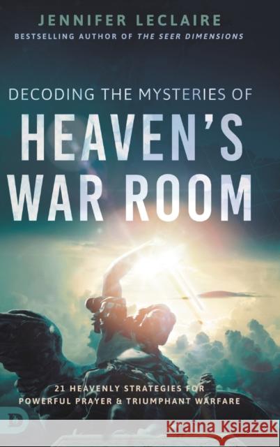 Decoding the Mysteries of Heaven's War Room: 21 Heavenly Strategies for Powerful Prayer and Triumphant Warfare Jennifer LeClaire 9780768459135 Destiny Image Incorporated - książka