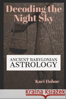 Decoding the Night Sky: Ancient Babylonian Astrology Kari Hohne 9780981977973 Way of Tao Books - książka