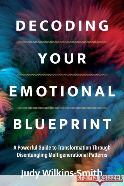 Decoding Your Emotional Blueprint: A Powerful Guide to Transformation Through Disentangling Multigenerational Patterns Judy Wilkins-Smith 9781683648888 Sounds True - książka