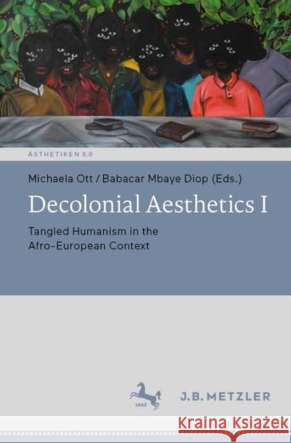 Decolonial Aesthetics I: Tangled Humanism in the Afro-European Context Michaela Ott Babacar Mbaye Diop 9783662658987 J.B. Metzler - książka