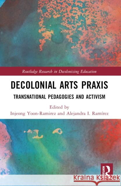 Decolonial Arts PRAXIS: Transnational Pedagogies and Activism Injeong Yoon-Ramirez Alejandra I. Ram?rez 9780367752842 Routledge - książka