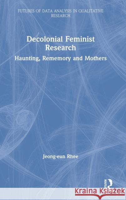 Decolonial Feminist Research: Haunting, Rememory and Mothers Jeong-Eun Rhee 9780367222352 Routledge - książka