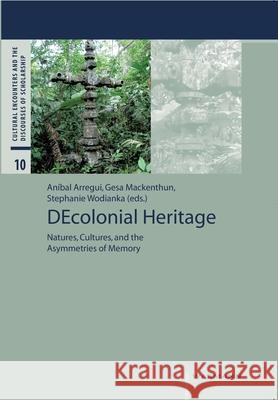 DEcolonial Heritage: Natures, Cultures, and the Asymmetries of Memory Anibal Arregui, Gesa Mackenthun, Stephanie Wodianka 9783830937906 Waxmann Verlag GmbH, Germany - książka