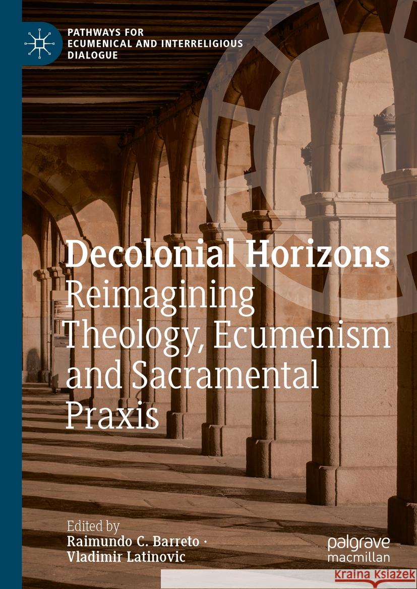 Decolonial Horizons: Reimagining Theology, Ecumenism and Sacramental Praxis Raimundo C. Barreto Vladimir Latinovic 9783031448386 Palgrave MacMillan - książka