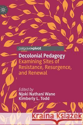 Decolonial Pedagogy: Examining Sites of Resistance, Resurgence, and Renewal Wane, Njoki Nathani 9783030015381 Palgrave Pivot - książka