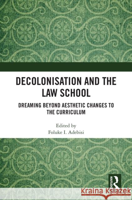 Decolonisation and the Law School: Dreaming Beyond Aesthetic Changes to the Curriculum Foluke I. Adebisi 9781032771205 Routledge - książka