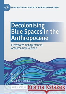 Decolonising Blue Spaces in the Anthropocene: Freshwater management in Aotearoa New Zealand Meg Parsons Karen Fisher Roa Petra Crease 9783030610739 Palgrave MacMillan - książka