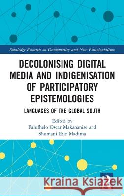 Decolonising Digital Media and Indigenisation of Participatory Epistemologies: Languages of the Global South Fulufhelo Oscar Makananise Shumani Eric Madima 9781032804682 Routledge - książka